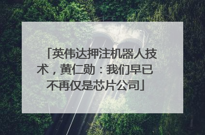 英伟达押注机器人技术，黄仁勋：我们早已不再仅是芯片公司