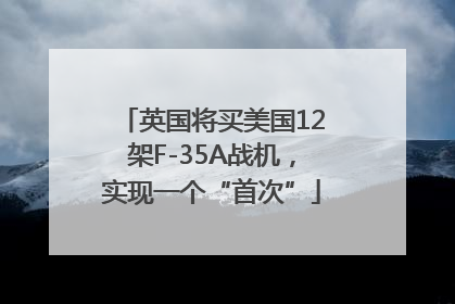 英国将买美国12架F-35A战机，实现一个“首次”