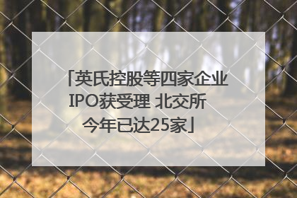 英氏控股等四家企业IPO获受理 北交所今年已达25家