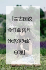 蒙古国议会任命赞丹沙塔尔为新总理
