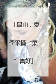 蜀山：夏季采摘“果”真好