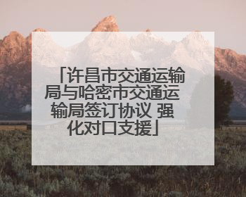 许昌市交通运输局与哈密市交通运输局签订协议 强化对口支援