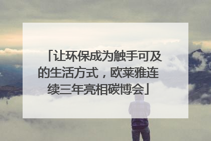 让环保成为触手可及的生活方式，欧莱雅连续三年亮相碳博会