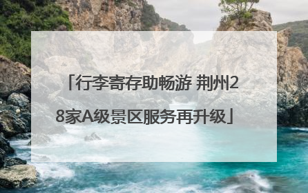 行李寄存助畅游 荆州28家A级景区服务再升级