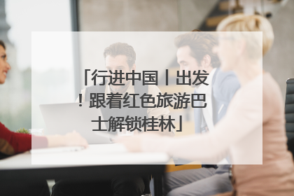 行进中国丨出发！跟着红色旅游巴士解锁桂林