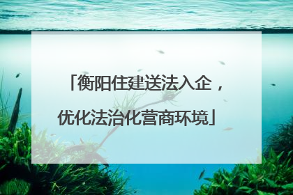 衡阳住建送法入企，优化法治化营商环境