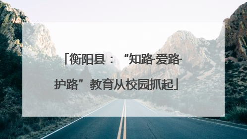 衡阳县：“知路·爱路·护路”教育从校园抓起