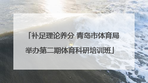 补足理论养分 青岛市体育局举办第二期体育科研培训班