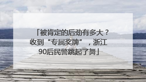 被肯定的后劲有多大？收到“专属奖牌”，浙江90后民警跳起了舞
