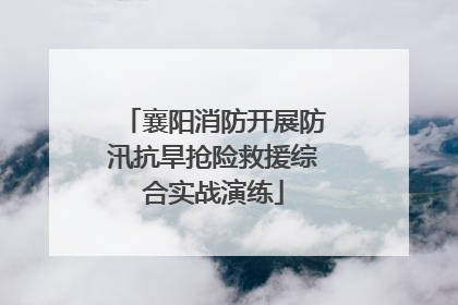 襄阳消防开展防汛抗旱抢险救援综合实战演练