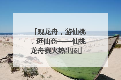 观龙舟，游仙桃，逛仙商——仙桃龙舟赛火热出圈