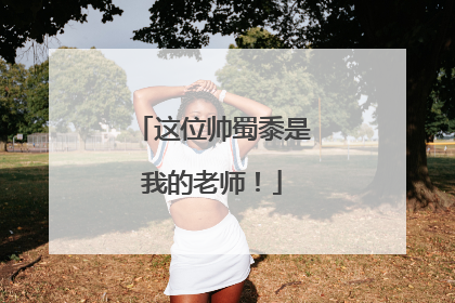 这位帅蜀黍是我的老师！