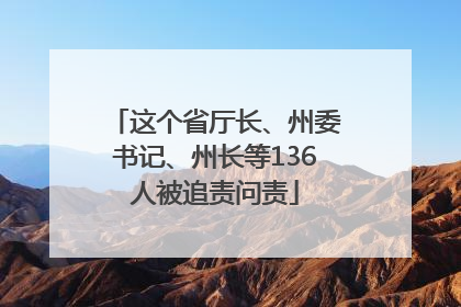 这个省厅长、州委书记、州长等136人被追责问责