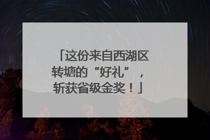 这份来自西湖区转塘的“好礼”，斩获省级金奖！