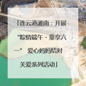 连云港灌南：开展“粽情端午・童享六一” 爱心妈妈结对关爱系列活动