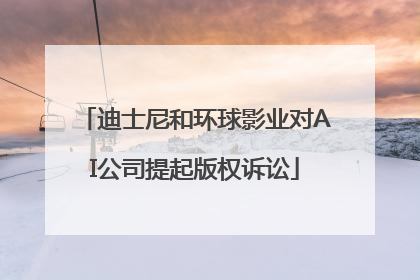 迪士尼和环球影业对AI公司提起版权诉讼