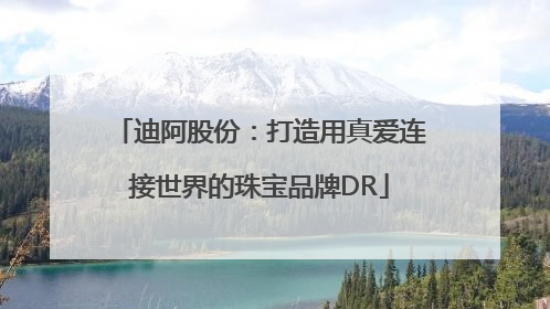 迪阿股份：打造用真爱连接世界的珠宝品牌DR