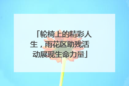 轮椅上的精彩人生，雨花区助残活动展现生命力量
