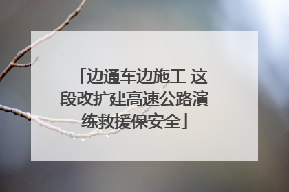 边通车边施工 这段改扩建高速公路演练救援保安全