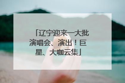 辽宁迎来一大批演唱会、演出！巨星、大咖云集