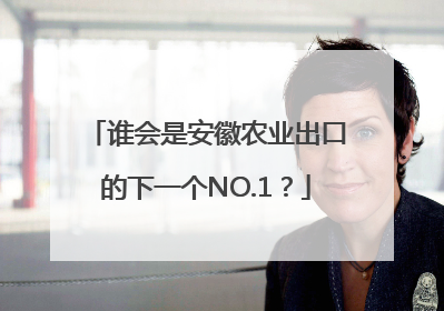 谁会是安徽农业出口的下一个NO.1？