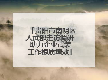贵阳市南明区人武部走访调研 助力企业武装工作提质增效