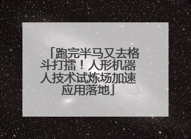 跑完半马又去格斗打擂！人形机器人技术试炼场加速应用落地