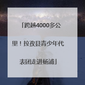 跨越4000多公里！拉孜县青少年代表团走进杨浦