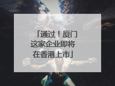 通过！厦门这家企业即将在香港上市