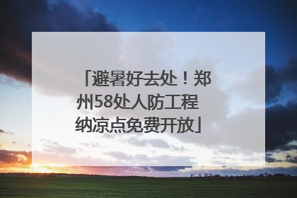 避暑好去处！郑州58处人防工程纳凉点免费开放