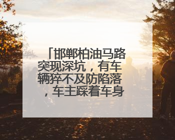 邯郸柏油马路突现深坑，有车辆猝不及防陷落，车主踩着车身从坑内爬出