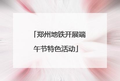 郑州地铁开展端午节特色活动