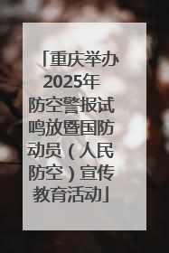 重庆举办2025年防空警报试鸣放暨国防动员（人民防空）宣传教育活动