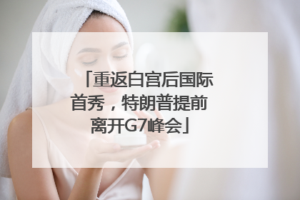重返白宫后国际首秀，特朗普提前离开G7峰会