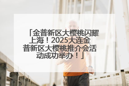 金普新区大樱桃闪耀上海！2025大连金普新区大樱桃推介会活动成功举办！