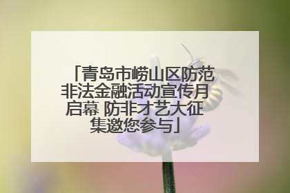 青岛市崂山区防范非法金融活动宣传月启幕 防非才艺大征集邀您参与