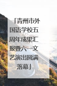 青州市外国语学校五周年成果汇报暨六一文艺演出圆满落幕