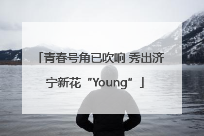 青春号角已吹响 秀出济宁新花“Young”