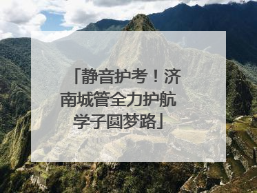 静音护考！济南城管全力护航学子圆梦路