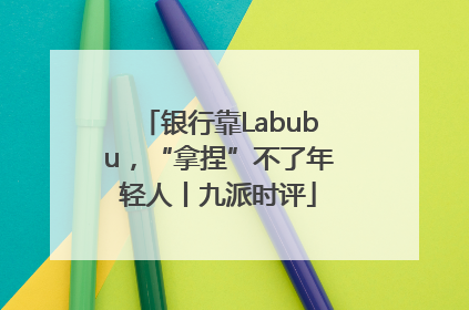 银行靠Labubu，“拿捏”不了年轻人丨九派时评