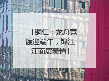 铜仁：龙舟竞渡迎端午，锦江江面展豪情