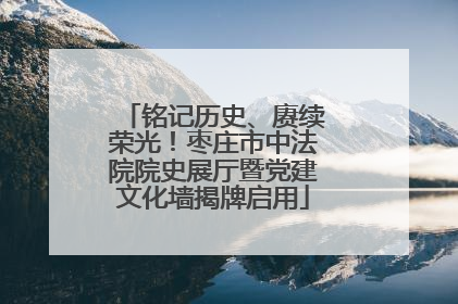 铭记历史、赓续荣光！枣庄市中法院院史展厅暨党建文化墙揭牌启用