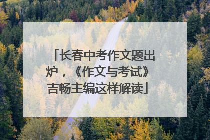 长春中考作文题出炉，《作文与考试》吉畅主编这样解读