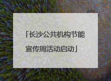 长沙公共机构节能宣传周活动启动
