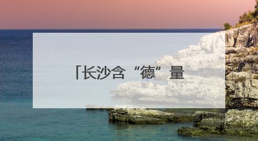 长沙含“德”量为何越来越高？