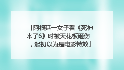 阿根廷一女子看《死神来了6》时被天花板砸伤，起初以为是电影特效