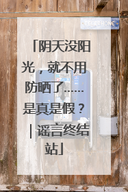 阴天没阳光，就不用防晒了……是真是假？｜谣言终结站