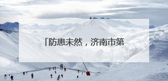 防患未然，济南市第七人民医院“安全生产月”消防大练兵