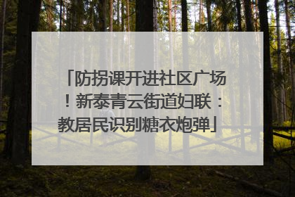 防拐课开进社区广场！新泰青云街道妇联：教居民识别糖衣炮弹