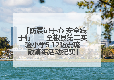 防震记于心 安全践于行——全椒县第二实验小学5·12防震疏散演练活动纪实